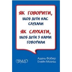 Як говорити, щоб діти нас слухали. Як слухати, щоб діти з нами говорили