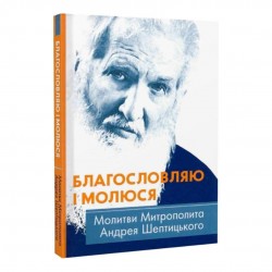 Благословляю і молюся. Молитви Митрополита Андрея Шептицького